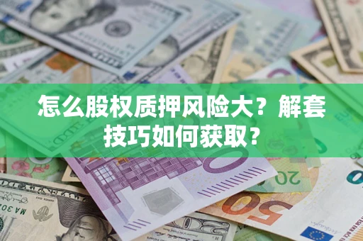 武汉怎么股权质押风险大？解套技巧如何获取？