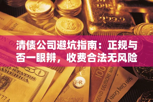 武汉清债公司避坑指南：正规与否一眼辨，收费合法无风险这么办！